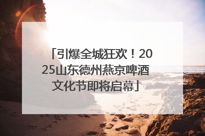 引爆全城狂欢！2025山东德州燕京啤酒文化节即将启幕