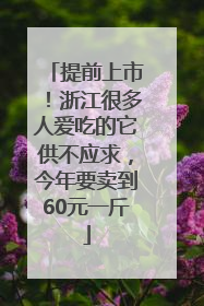 提前上市！浙江很多人爱吃的它供不应求，今年要卖到60元一斤