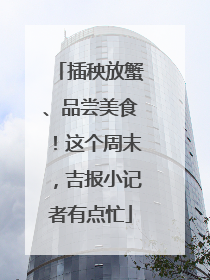 插秧放蟹、品尝美食！这个周末，吉报小记者有点忙