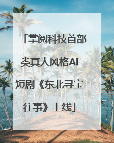 掌阅科技首部类真人风格AI短剧《东北寻宝往事》上线