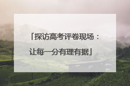 探访高考评卷现场：让每一分有理有据