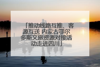 推动线路互推、客源互送 内蒙古鄂尔多斯文旅资源对接活动走进四川