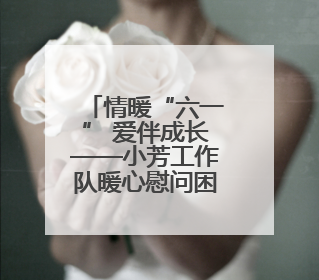 情暖“六一” 爱伴成长——小芳工作队暖心慰问困境儿童