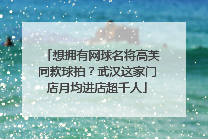 想拥有网球名将高芙同款球拍？武汉这家门店月均进店超千人