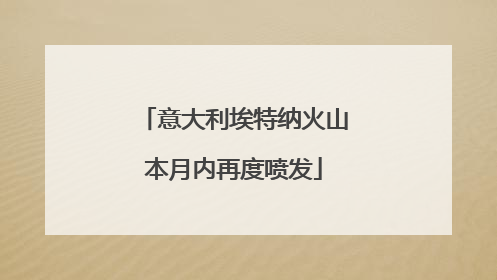 意大利埃特纳火山本月内再度喷发