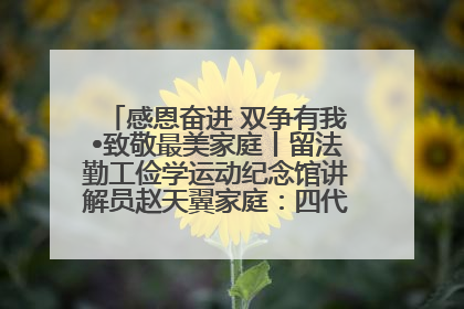 感恩奋进 双争有我•致敬最美家庭丨留法勤工俭学运动纪念馆讲解员赵天翼家庭：四代人一脉相承赤子心