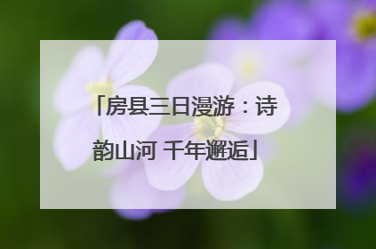 房县三日漫游：诗韵山河 千年邂逅