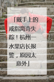 戴手上的戒指离奇失踪！杭州一水果店长报警，原因太意外