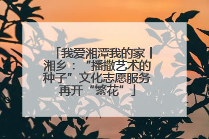 我爱湘潭我的家丨湘乡：“播撒艺术的种子”文化志愿服务再开“繁花”