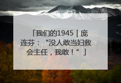 我们的1945｜庞连芬：“没人敢当妇救会主任，我敢！”