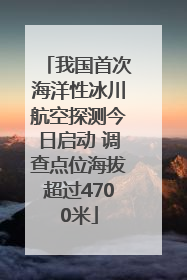 我国首次海洋性冰川航空探测今日启动 调查点位海拔超过4700米