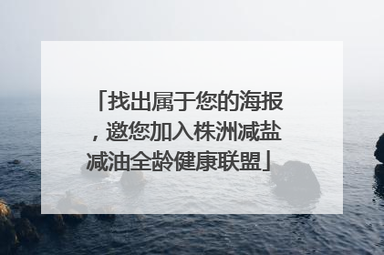 找出属于您的海报，邀您加入株洲减盐减油全龄健康联盟
