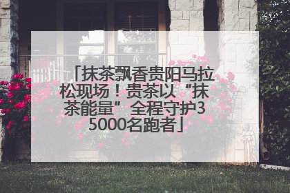 抹茶飘香贵阳马拉松现场！贵茶以“抹茶能量”全程守护35000名跑者