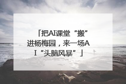 把AI课堂“搬”进杨梅园，来一场AI“头脑风暴”