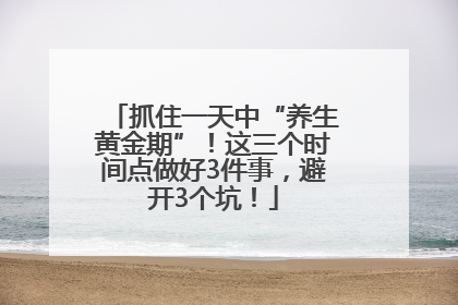 抓住一天中“养生黄金期”！这三个时间点做好3件事，避开3个坑！
