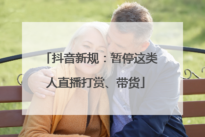 抖音新规：暂停这类人直播打赏、带货