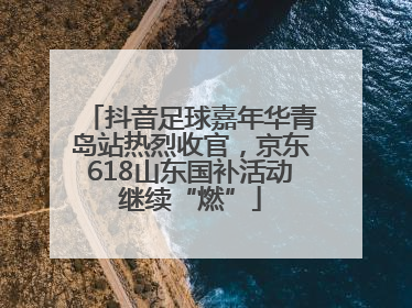 抖音足球嘉年华青岛站热烈收官，京东618山东国补活动继续“燃”