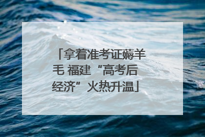拿着准考证薅羊毛 福建“高考后经济”火热升温