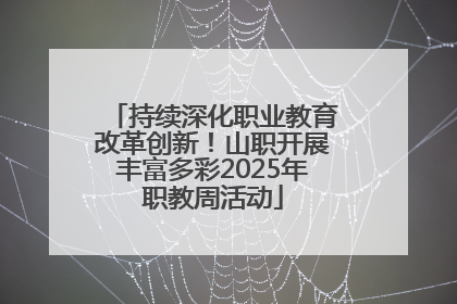 持续深化职业教育改革创新！山职开展丰富多彩2025年职教周活动