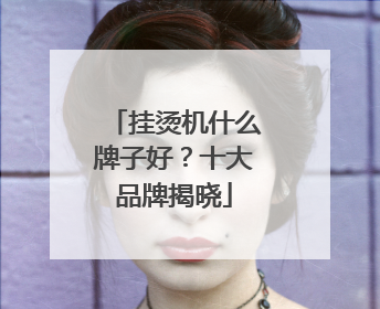 挂烫机什么牌子好？十大品牌揭晓
