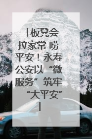 板凳会 拉家常 唠平安！永寿公安以“微服务”筑牢“大平安”