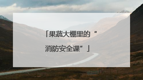 果蔬大棚里的“消防安全课”