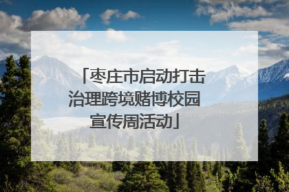 枣庄市启动打击治理跨境赌博校园宣传周活动
