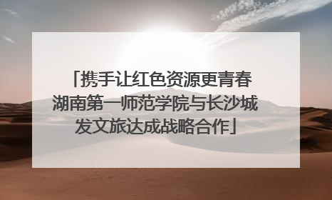携手让红色资源更青春 湖南第一师范学院与长沙城发文旅达成战略合作
