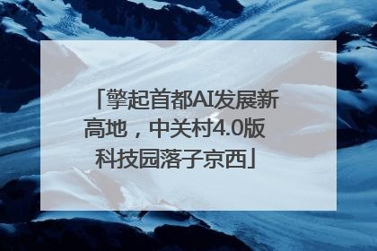 擎起首都AI发展新高地，中关村4.0版科技园落子京西