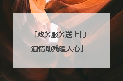 政务服务送上门 温情助残暖人心