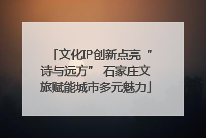 文化IP创新点亮“诗与远方” 石家庄文旅赋能城市多元魅力