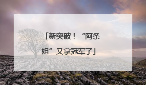 新突破！“阿条姐”又拿冠军了