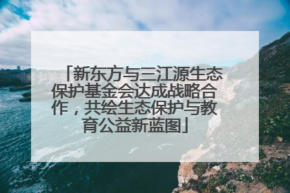 新东方与三江源生态保护基金会达成战略合作，共绘生态保护与教育公益新蓝图