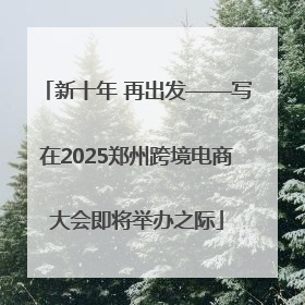 新十年 再出发——写在2025郑州跨境电商大会即将举办之际