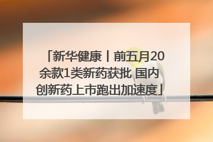 新华健康丨前五月20余款1类新药获批 国内创新药上市跑出加速度