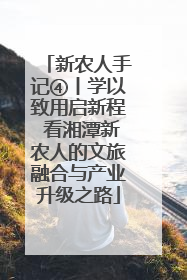 新农人手记④丨学以致用启新程 看湘潭新农人的文旅融合与产业升级之路