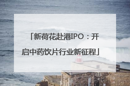 新荷花赴港IPO：开启中药饮片行业新征程