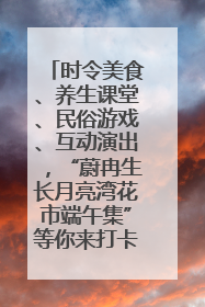 时令美食、养生课堂、民俗游戏、互动演出，“蔚冉生长月亮湾花市端午集”等你来打卡