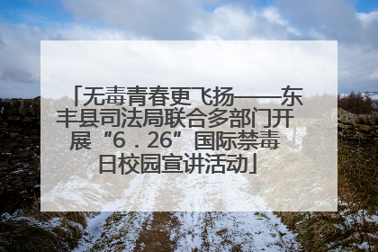 无毒青春更飞扬——东丰县司法局联合多部门开展“6．26”国际禁毒日校园宣讲活动
