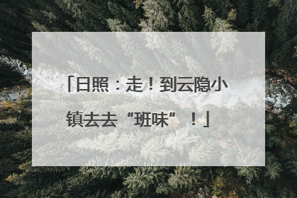 日照：走！到云隐小镇去去“班味”！