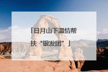 日月山下温情帮扶“银发团”