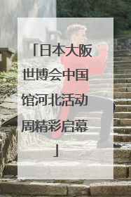日本大阪世博会中国馆河北活动周精彩启幕