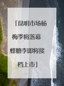 昆明市场杨梅季将落幕 蜂糖李即将接档上市