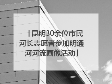 昆明30余位市民河长志愿者参加明通河河流画像活动
