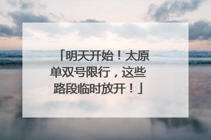 明天开始！太原单双号限行，这些路段临时放开！