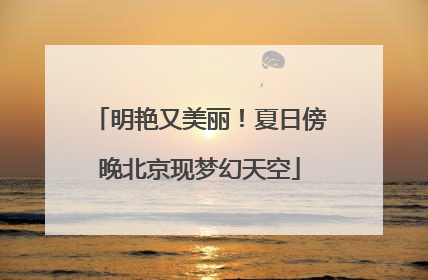明艳又美丽！夏日傍晚北京现梦幻天空