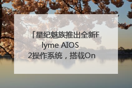 星纪魅族推出全新Flyme AIOS 2操作系统，搭载OneMind四大引擎