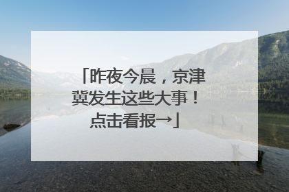 昨夜今晨，京津冀发生这些大事！点击看报→