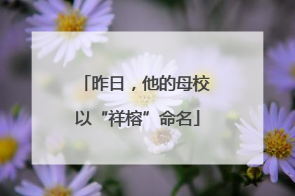 昨日，他的母校以“祥榕”命名