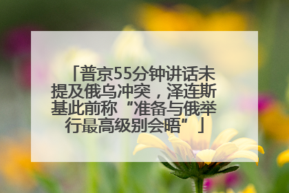 普京55分钟讲话未提及俄乌冲突，泽连斯基此前称“准备与俄举行最高级别会晤”